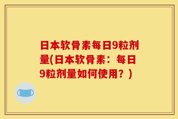 日本软骨素每日9粒剂量(日本软骨素：每日9粒剂量如何使用？)