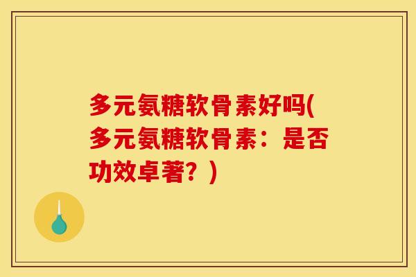 多元氨糖软骨素好吗(多元氨糖软骨素：是否功效卓著？)