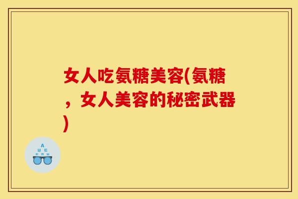 女人吃氨糖美容(氨糖，女人美容的秘密武器)
