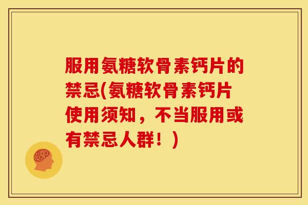 服用氨糖软骨素钙片的禁忌(氨糖软骨素钙片使用须知，不当服用或有禁忌人群！)