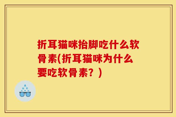 折耳猫咪抬脚吃什么软骨素(折耳猫咪为什么要吃软骨素？)