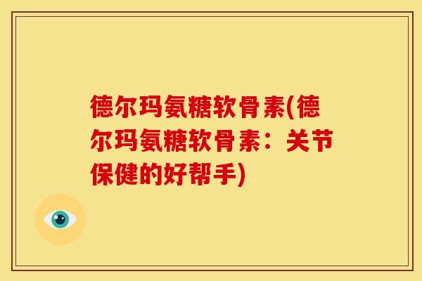 德尔玛氨糖软骨素(德尔玛氨糖软骨素：关节保健的好帮手)
