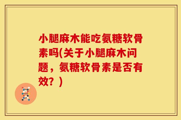 小腿麻木能吃氨糖软骨素吗(关于小腿麻木问题，氨糖软骨素是否有效？)