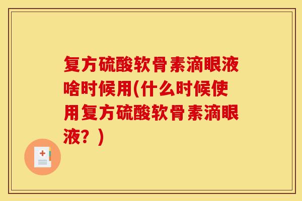 复方硫酸软骨素滴眼液啥时候用(什么时候使用复方硫酸软骨素滴眼液？)