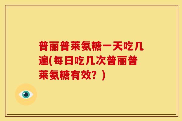 普丽普莱氨糖一天吃几遍(每日吃几次普丽普莱氨糖有效？)