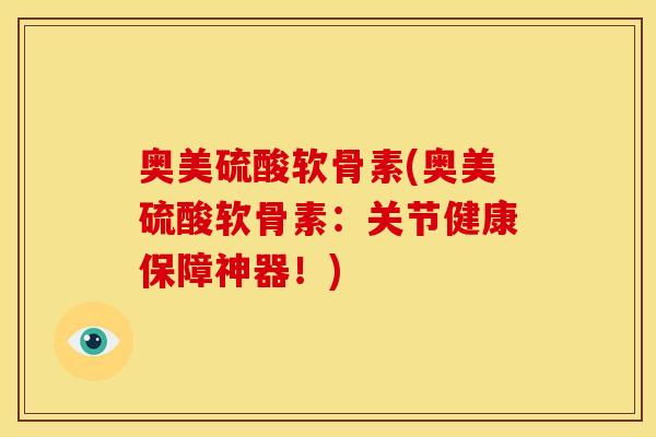 奥美硫酸软骨素(奥美硫酸软骨素：关节健康保障神器！)