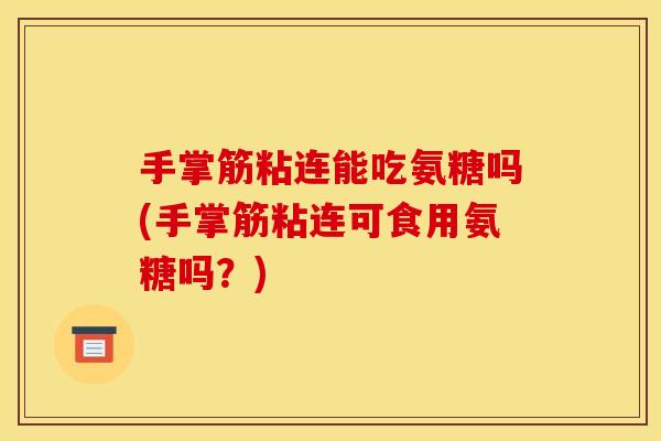 手掌筋粘连能吃氨糖吗(手掌筋粘连可食用氨糖吗？)