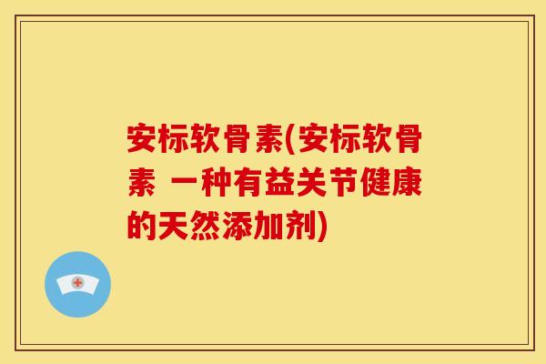 安标软骨素(安标软骨素 一种有益关节健康的天然添加剂)