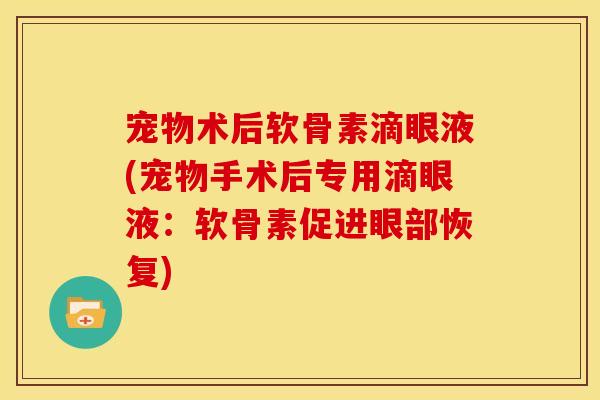 宠物术后软骨素滴眼液(宠物手术后专用滴眼液：软骨素促进眼部恢复)
