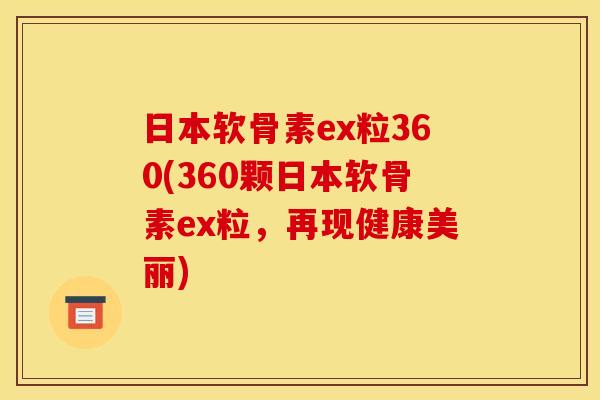 日本软骨素ex粒360(360颗日本软骨素ex粒，再现健康美丽)