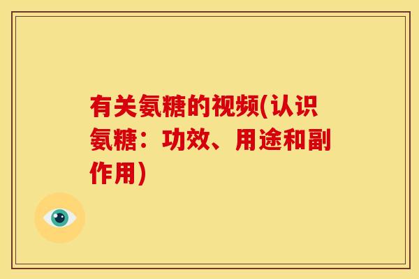 有关氨糖的视频(认识氨糖：功效、用途和副作用)