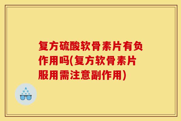 复方硫酸软骨素片有负作用吗(复方软骨素片服用需注意副作用)