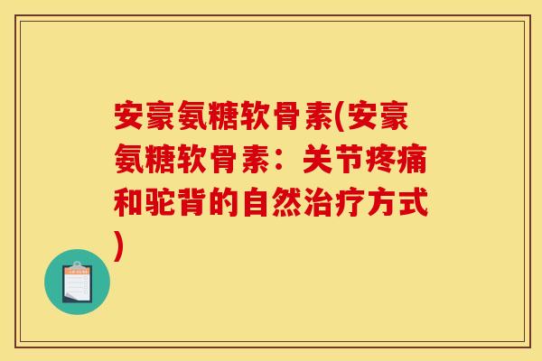 安豪氨糖软骨素(安豪氨糖软骨素:关节和驼背的自然方式) 安豪氨糖软骨素(安豪氨糖软骨素:关节和驼背的自然方式)