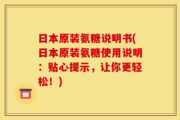 日本原装氨糖说明书(日本原装氨糖使用说明：贴心提示，让你更轻松！)