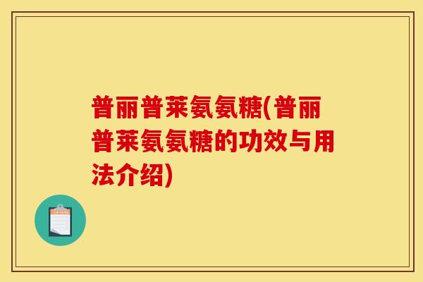 普丽普莱氨氨糖(普丽普莱氨氨糖的功效与用法介绍)