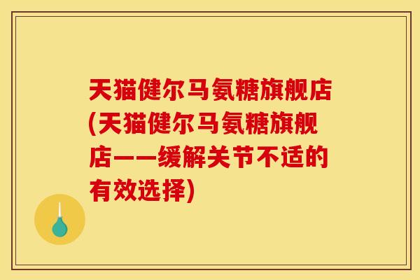 天猫健尔马氨糖旗舰店(天猫健尔马氨糖旗舰店——缓解关节不适的有效选择) 天猫健尔马氨糖旗舰店(天猫健尔马氨糖旗舰店——缓解关节不适的有效选择)