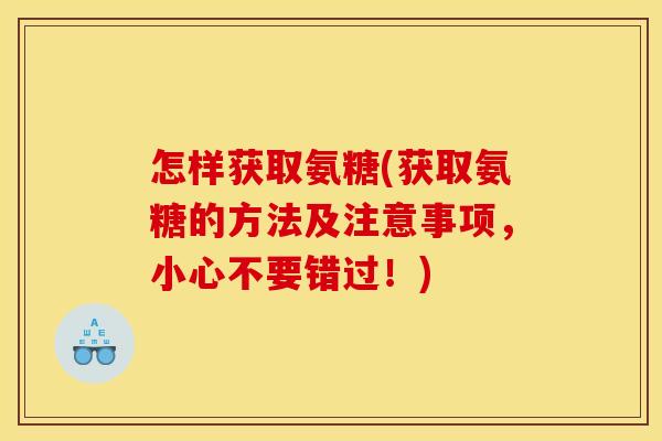 怎样获取氨糖(获取氨糖的方法及注意事项，小心不要错过！)