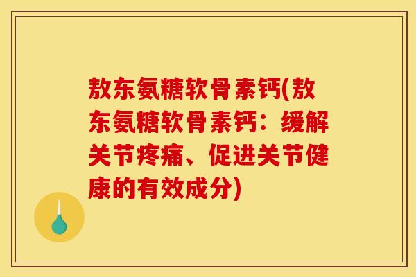 敖东氨糖软骨素钙(敖东氨糖软骨素钙：缓解关节疼痛、促进关节健康的有效成分)