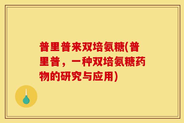 普里普来双培氨糖(普里普，一种双培氨糖的研究与应用)