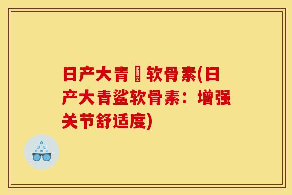 日产大青鯊软骨素(日产大青鲨软骨素：增强关节舒适度)