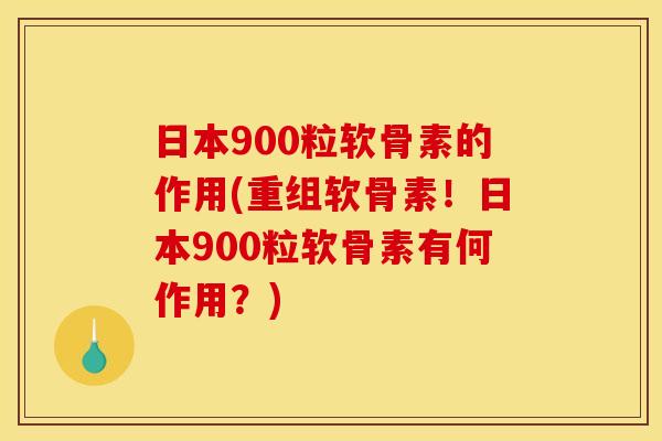 日本900粒软骨素的作用(重组软骨素!日本900粒软骨素有何作用?) 日本900粒软骨素的作用(重组软骨素!日本900粒软骨素有何作用?)