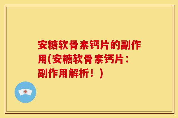 安糖软骨素钙片的副作用(安糖软骨素钙片：副作用解析！)