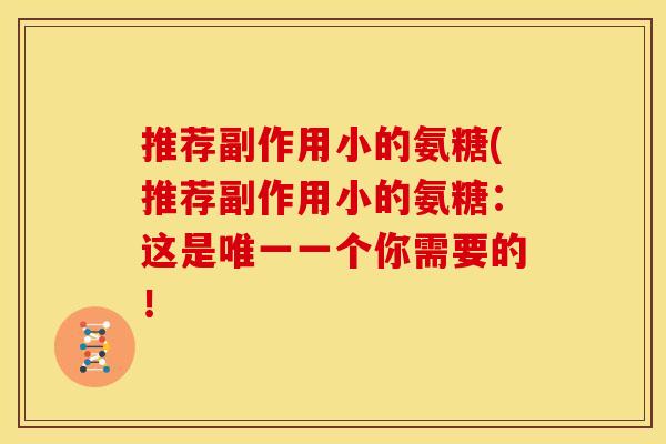 推荐副作用小的氨糖(推荐副作用小的氨糖：这是唯一一个你需要的！
