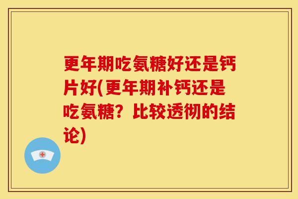 更年期吃氨糖好还是钙片好(更年期补钙还是吃氨糖？比较透彻的结论)
