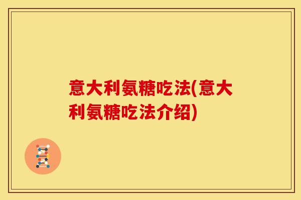 意大利氨糖吃法(意大利氨糖吃法介绍)