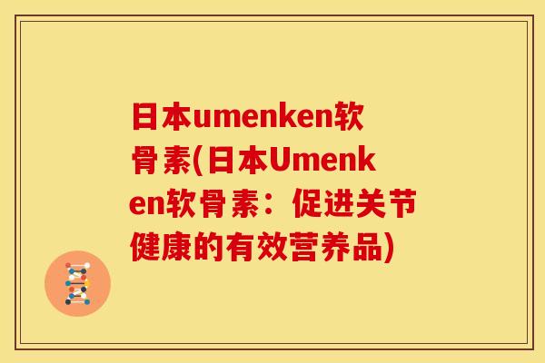 日本umenken软骨素(日本Umenken软骨素：促进关节健康的有效营养品)