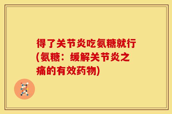 得了吃氨糖就行(氨糖：缓解之痛的有效)