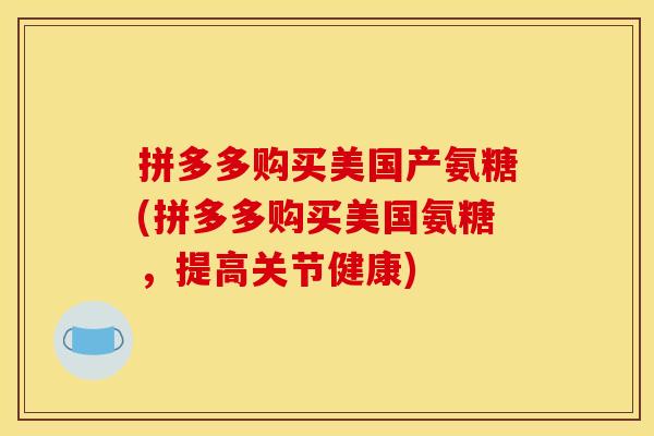拼多多购买美国产氨糖(拼多多购买美国氨糖，提高关节健康)