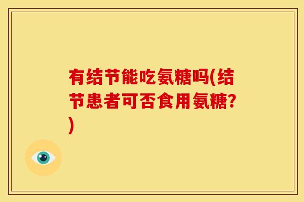 有结节能吃氨糖吗(结节患者可否食用氨糖？)