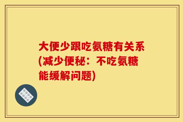 大便少跟吃氨糖有关系(减少便秘：不吃氨糖能缓解问题)