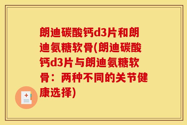 朗迪碳酸钙d3片和朗迪氨糖软骨(朗迪碳酸钙d3片与朗迪氨糖软骨：两种不同的关节健康选择)