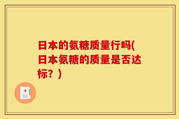 日本的氨糖质量行吗(日本氨糖的质量是否达标？)
