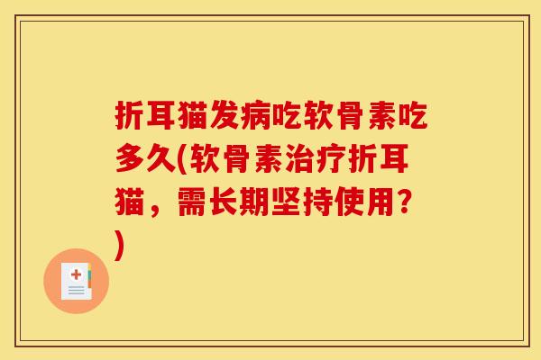 折耳猫发病吃软骨素吃多久(软骨素治疗折耳猫，需长期坚持使用？)