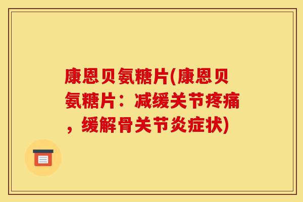 康恩贝氨糖片(康恩贝氨糖片：减缓关节疼痛，缓解骨关节炎症状)