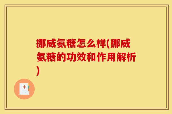 挪威氨糖怎么样(挪威氨糖的功效和作用解析)