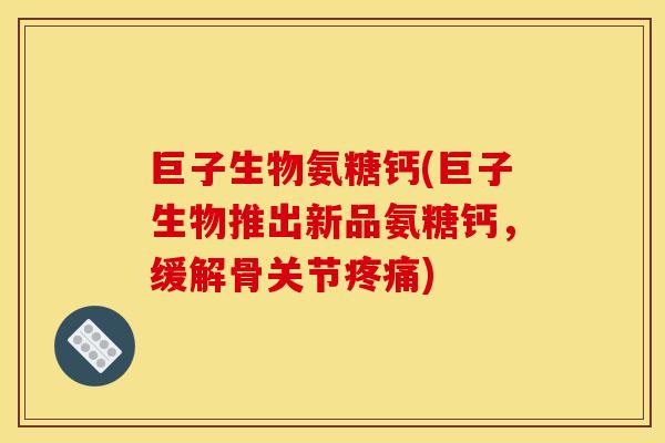 巨子生物氨糖钙(巨子生物推出新品氨糖钙,缓解骨关节) 巨子生物氨糖钙(巨子生物推出新品氨糖钙,缓解骨关节)