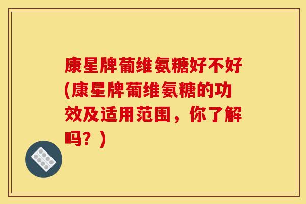 康星牌葡维氨糖好不好(康星牌葡维氨糖的功效及适用范围，你了解吗？)