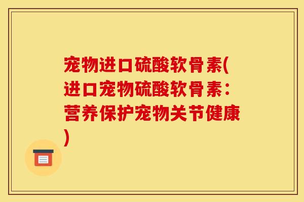 宠物进口硫酸软骨素(进口宠物硫酸软骨素：营养保护宠物关节健康)