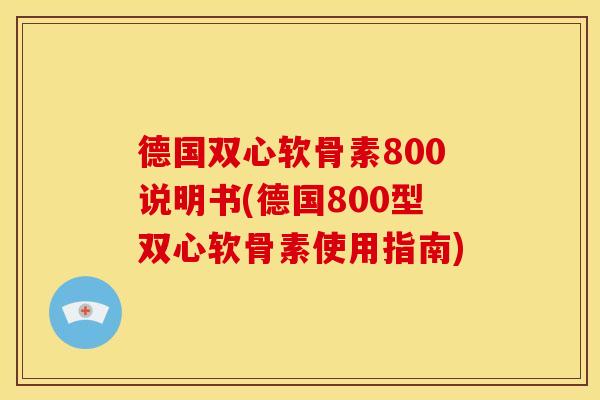 德国双心软骨素800说明书(德国800型双心软骨素使用指南)
