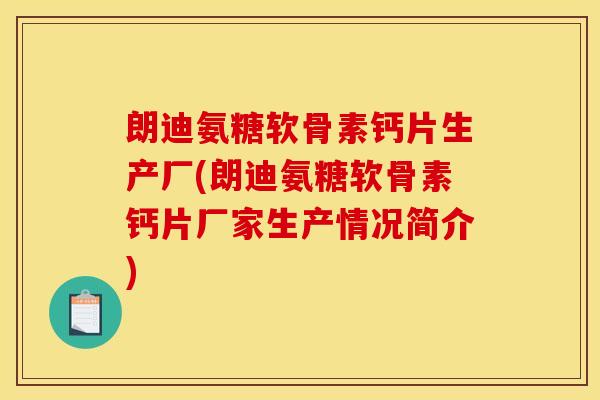 朗迪氨糖软骨素钙片生产厂(朗迪氨糖软骨素钙片厂家生产情况简介)