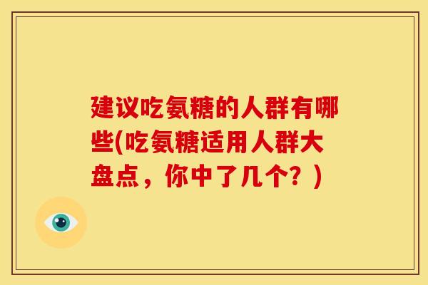 建议吃氨糖的人群有哪些(吃氨糖适用人群大盘点，你中了几个？)