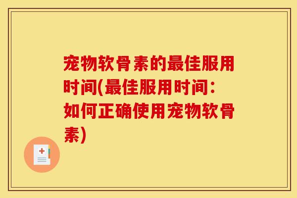 宠物软骨素的最佳服用时间(最佳服用时间：如何正确使用宠物软骨素)