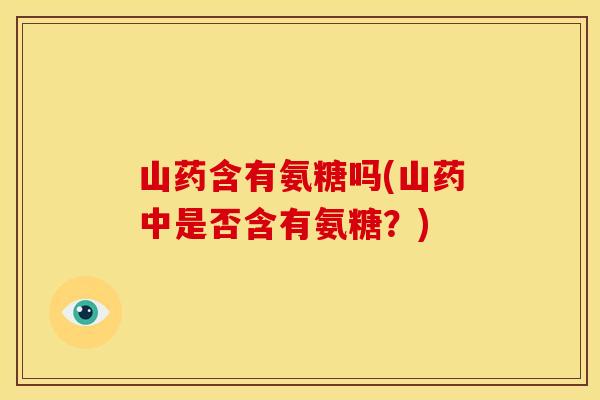 山药含有氨糖吗(山药中是否含有氨糖？)