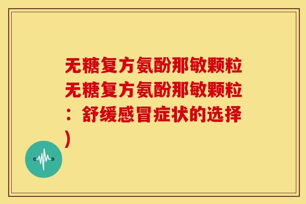 无糖复方氨酚那敏颗粒无糖复方氨酚那敏颗粒：舒缓感冒症状的选择)