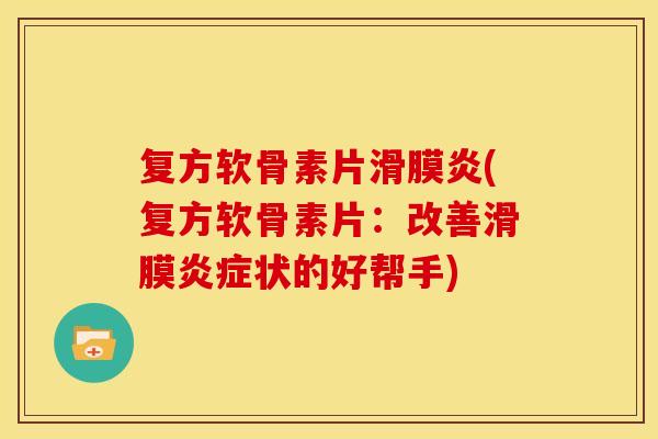 复方软骨素片滑膜炎(复方软骨素片：改善滑膜炎症状的好帮手)