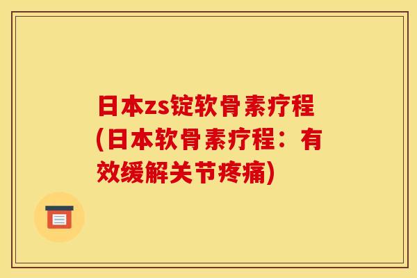 日本zs锭软骨素疗程(日本软骨素疗程：有效缓解关节疼痛)
